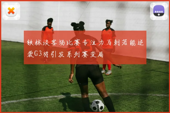 铁林谈客场比赛专注力马刺若能逆袭G3将引发系列赛变局