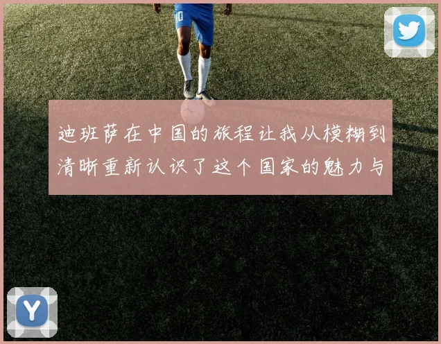 迪班萨在中国的旅程让我从模糊到清晰重新认识了这个国家的魅力与文化