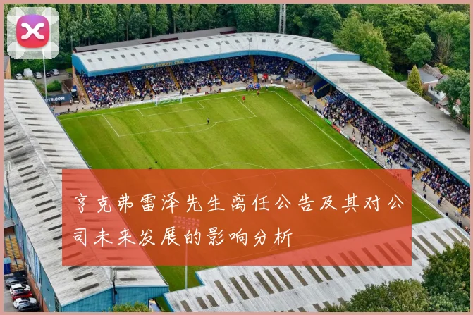 亨克弗雷泽先生离任公告及其对公司未来发展的影响分析