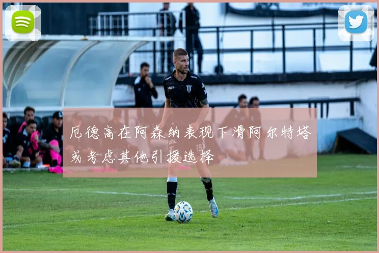 厄德高在阿森纳表现下滑阿尔特塔或考虑其他引援选择