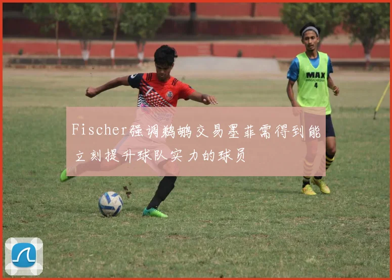Fischer强调鹈鹕交易墨菲需得到能立刻提升球队实力的球员