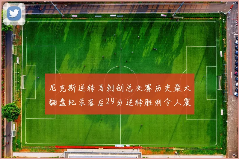 尼克斯逆转马刺创总决赛历史最大翻盘纪录落后29分逆转胜利令人震惊