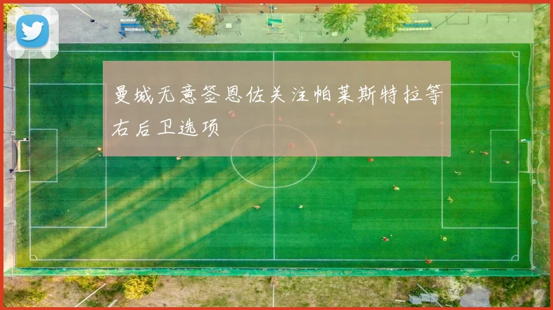 曼城无意签恩佐关注帕莱斯特拉等右后卫选项