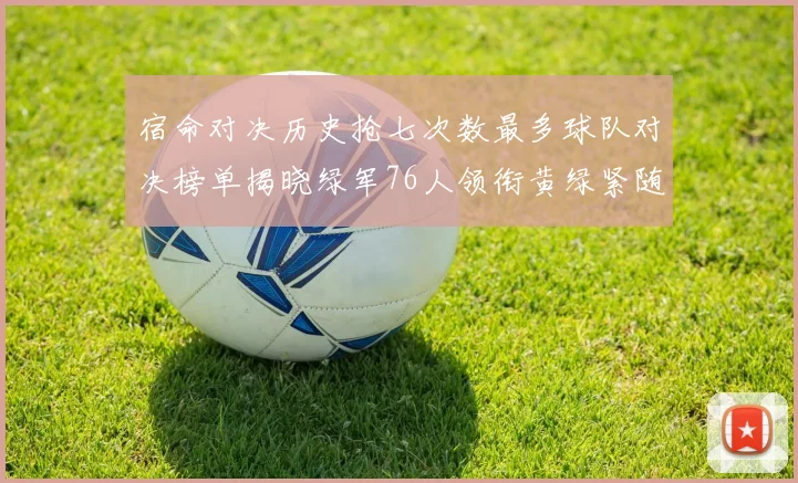 宿命对决历史抢七次数最多球队对决榜单揭晓绿军76人领衔黄绿紧随其后