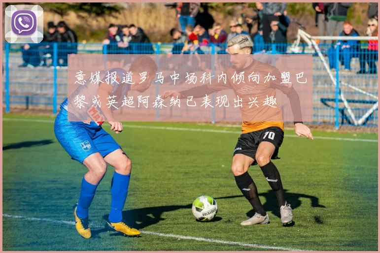 意媒报道罗马中场科内倾向加盟巴黎或英超阿森纳已表现出兴趣